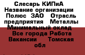 Слесарь КИПиА › Название организации ­ Полюс, ЗАО › Отрасль предприятия ­ Металлы › Минимальный оклад ­ 1 - Все города Работа » Вакансии   . Томская обл.